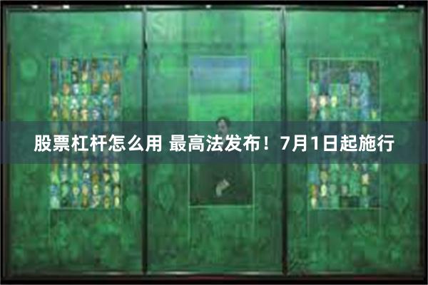 股票杠杆怎么用 最高法发布！7月1日起施行