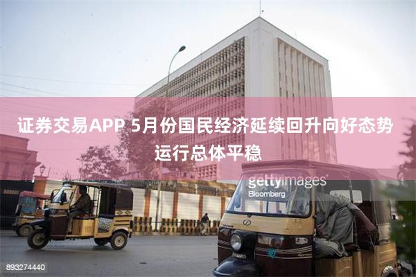 证券交易APP 5月份国民经济延续回升向好态势 运行总体平稳