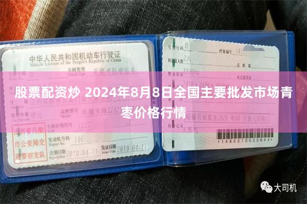 股票配资炒 2024年8月8日全国主要批发市场青枣价格行情