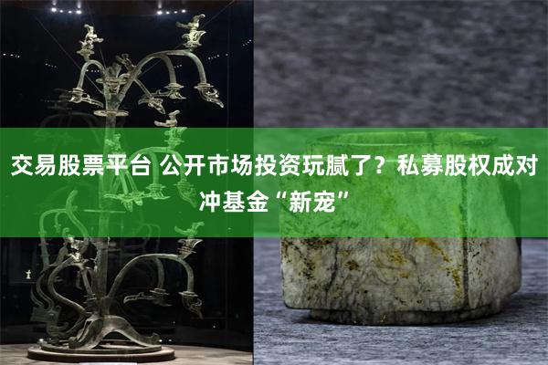 交易股票平台 公开市场投资玩腻了？私募股权成对冲基金“新宠”