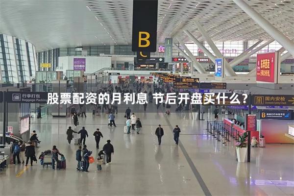 股票配资的月利息 节后开盘买什么？
