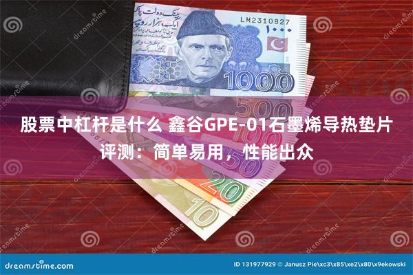 股票中杠杆是什么 鑫谷GPE-01石墨烯导热垫片评测：简单易用，性能出众
