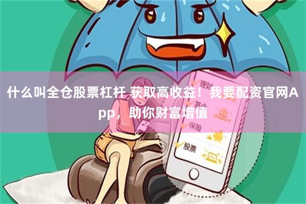 什么叫全仓股票杠杆 获取高收益！我要配资官网App，助你财富增值
