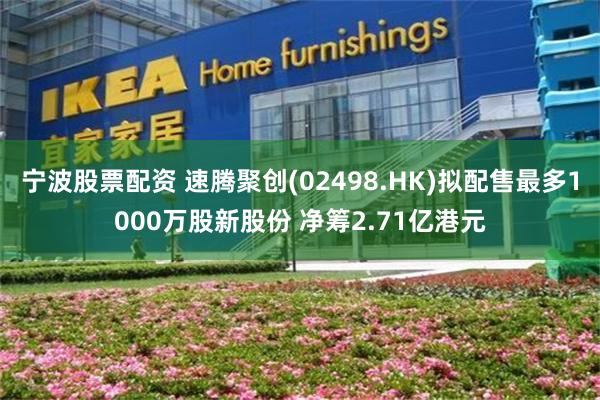 宁波股票配资 速腾聚创(02498.HK)拟配售最多1000万股新股份 净筹2.71亿港元