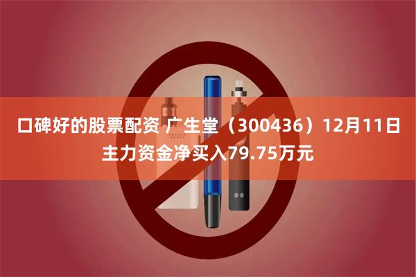 口碑好的股票配资 广生堂（300436）12月11日主力资金净买入79.75万元