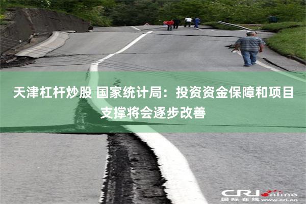 天津杠杆炒股 国家统计局：投资资金保障和项目支撑将会逐步改善