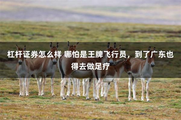 杠杆证券怎么样 哪怕是王牌飞行员，到了广东也得去做足疗