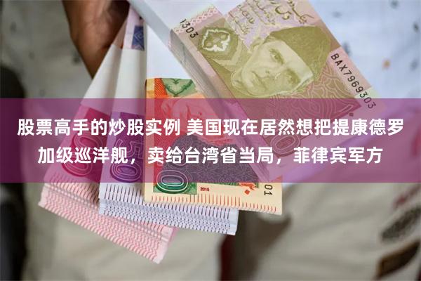 股票高手的炒股实例 美国现在居然想把提康德罗加级巡洋舰，卖给台湾省当局，菲律宾军方