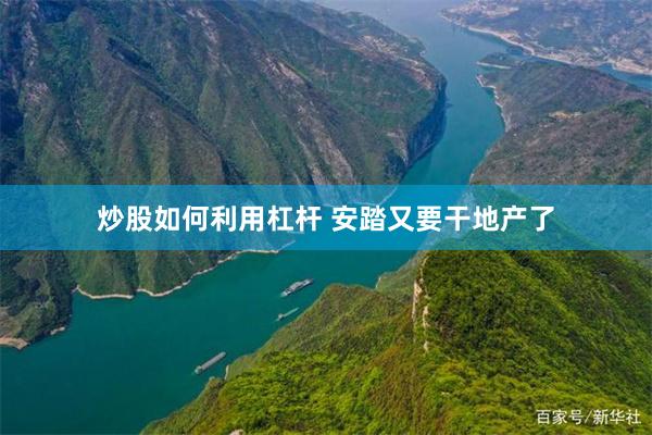 炒股如何利用杠杆 安踏又要干地产了