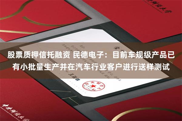股票质押信托融资 民德电子：目前车规级产品已有小批量生产并在汽车行业客户进行送样测试