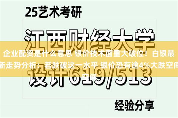企业配资是什么意思 银价技术面重大破位！白银最新走势分析：若跌破这一水平 银价恐有逾4%大跌空间