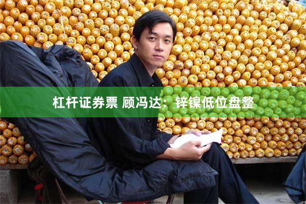 杠杆证券票 顾冯达：锌镍低位盘整