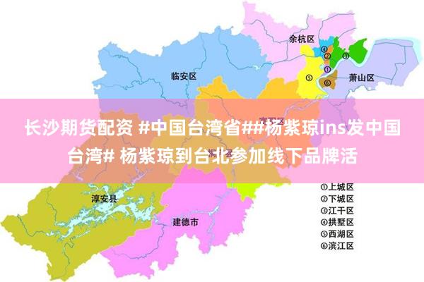 长沙期货配资 #中国台湾省##杨紫琼ins发中国台湾# 杨紫琼到台北参加线下品牌活