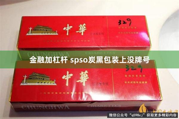 金融加杠杆 spso炭黑包装上没牌号