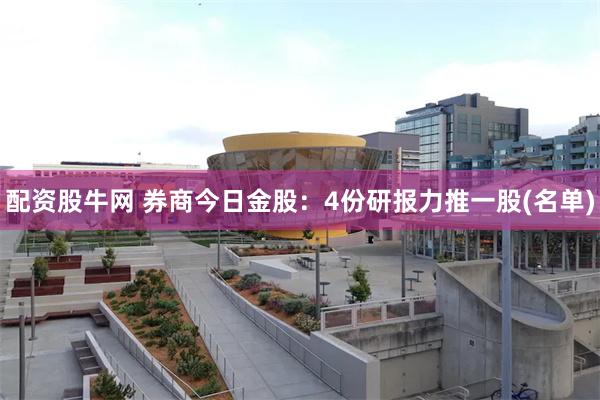 配资股牛网 券商今日金股：4份研报力推一股(名单)