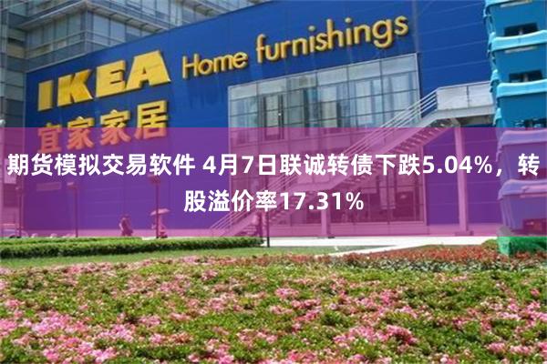 期货模拟交易软件 4月7日联诚转债下跌5.04%，转股溢价率17.31%