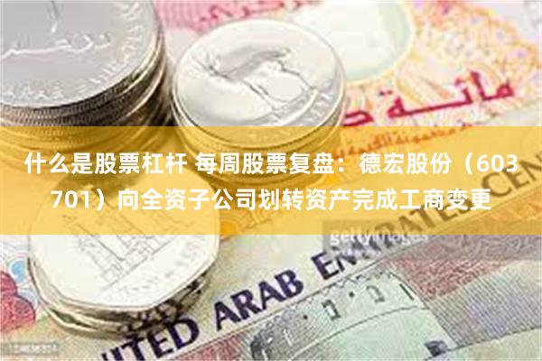 什么是股票杠杆 每周股票复盘：德宏股份（603701）向全资子公司划转资产完成工商变更