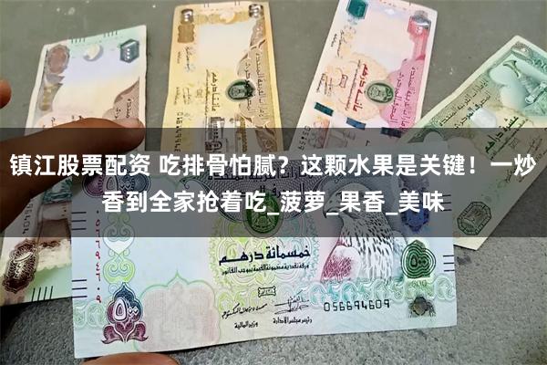 镇江股票配资 吃排骨怕腻？这颗水果是关键！一炒香到全家抢着吃_菠萝_果香_美味