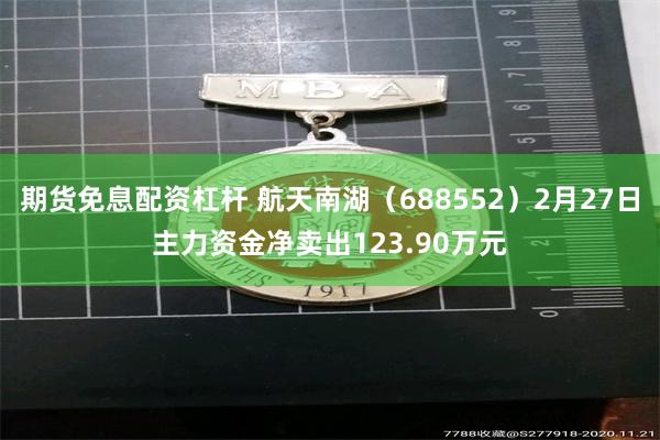 期货免息配资杠杆 航天南湖（688552）2月27日主力资金净卖出123.90万元
