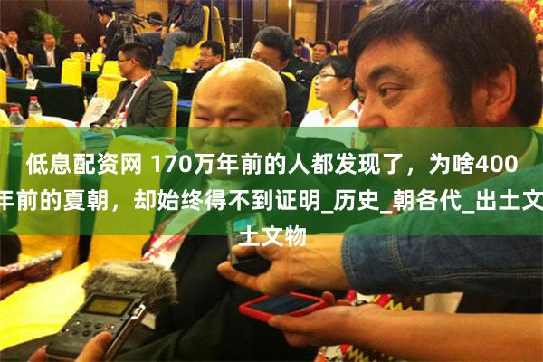 低息配资网 170万年前的人都发现了，为啥4000年前的夏朝，却始终得不到证明_历史_朝各代_出土文物