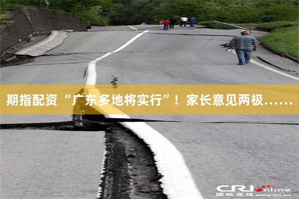 期指配资 “广东多地将实行”！家长意见两极……