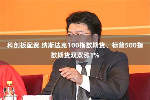 科创板配资 纳斯达克100指数期货、标普500指数期货双双涨1%