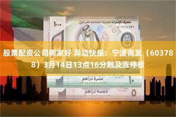 股票配资公司哪家好 异动快报：宁波高发（603788）3月14日13点16分触及涨停板