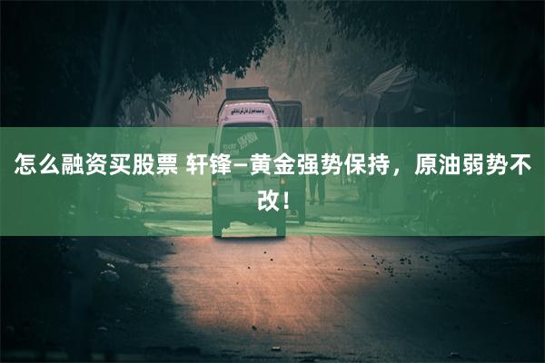 怎么融资买股票 轩锋—黄金强势保持，原油弱势不改！