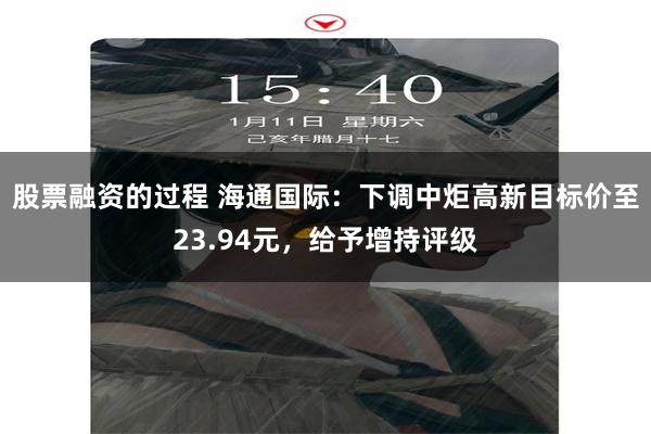 股票融资的过程 海通国际：下调中炬高新目标价至23.94元，给予增持评级