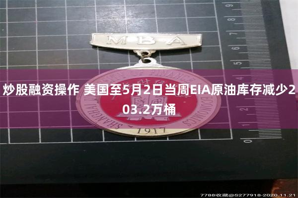 炒股融资操作 美国至5月2日当周EIA原油库存减少203.2万桶