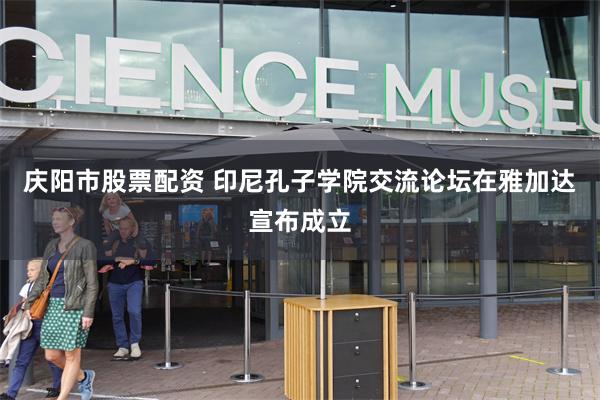庆阳市股票配资 印尼孔子学院交流论坛在雅加达宣布成立