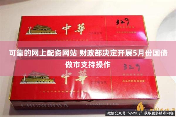 可靠的网上配资网站 财政部决定开展5月份国债做市支持操作