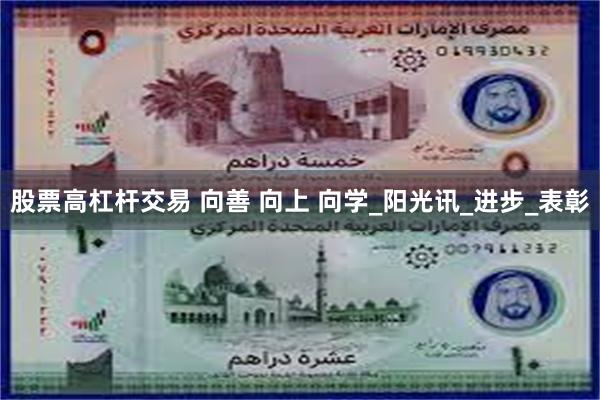 股票高杠杆交易 向善 向上 向学_阳光讯_进步_表彰