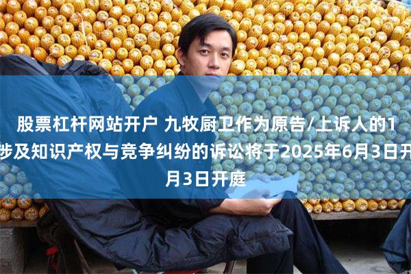 股票杠杆网站开户 九牧厨卫作为原告/上诉人的1起涉及知识产权与竞争纠纷的诉讼将于2025年6月3日开庭