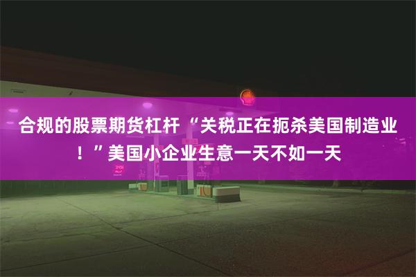 合规的股票期货杠杆 “关税正在扼杀美国制造业！”美国小企业生意一天不如一天