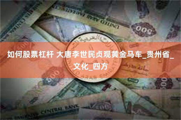 如何股票杠杆 大唐李世民贞观黄金马车_贵州省_文化_四方