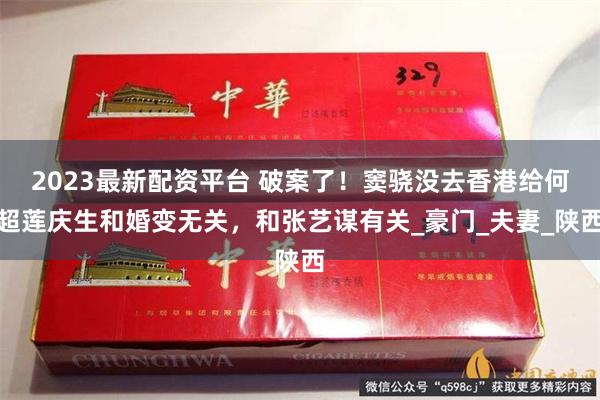 2023最新配资平台 破案了！窦骁没去香港给何超莲庆生和婚变无关，和张艺谋有关_豪门_夫妻_陕西