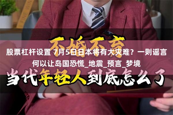 股票杠杆设置 7月5日日本将有大灾难？一则谣言何以让岛国恐慌_地震_预言_梦境