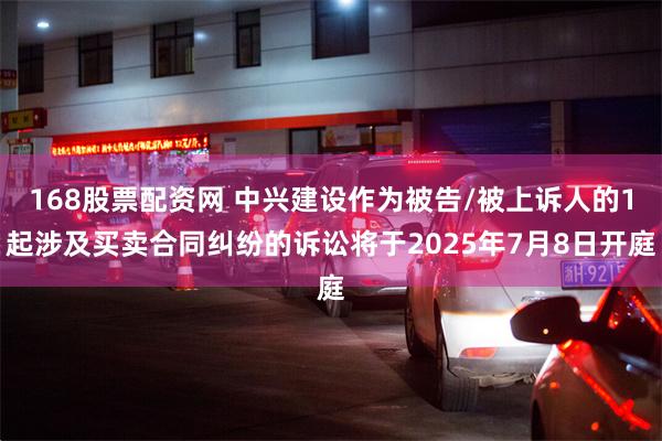 168股票配资网 中兴建设作为被告/被上诉人的1起涉及买卖合同纠纷的诉讼将于2025年7月8日开庭