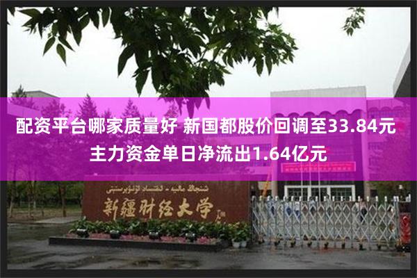 配资平台哪家质量好 新国都股价回调至33.84元 主力资金单日净流出1.64亿元