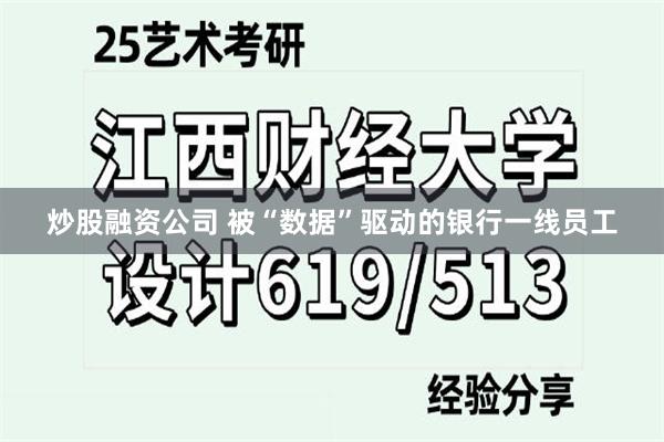 炒股融资公司 被“数据”驱动的银行一线员工