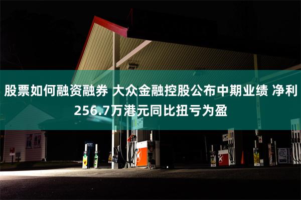 股票如何融资融券 大众金融控股公布中期业绩 净利256.7万港元同比扭亏为盈