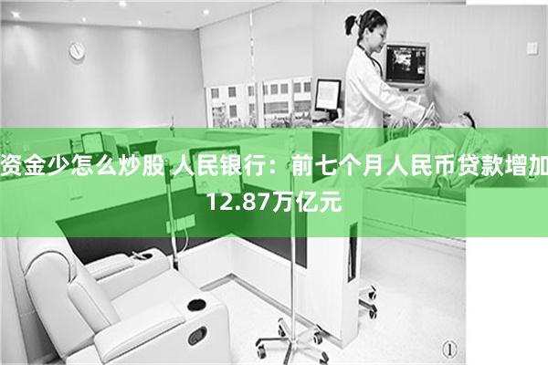 资金少怎么炒股 人民银行：前七个月人民币贷款增加12.87万亿元