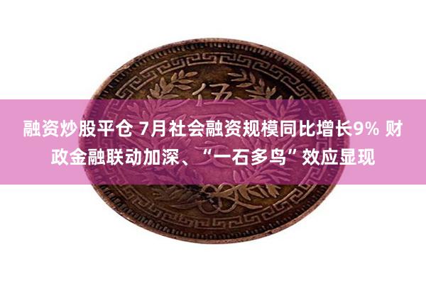 融资炒股平仓 7月社会融资规模同比增长9% 财政金融联动加深、“一石多鸟”效应显现