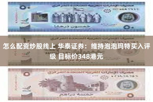怎么配资炒股线上 华泰证券：维持泡泡玛特买入评级 目标价348港元