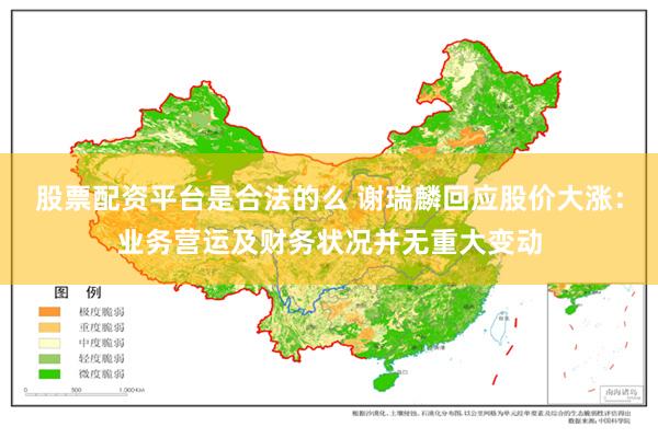 股票配资平台是合法的么 谢瑞麟回应股价大涨：业务营运及财务状况并无重大变动