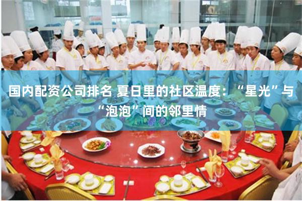 国内配资公司排名 夏日里的社区温度：“星光”与“泡泡”间的邻里情