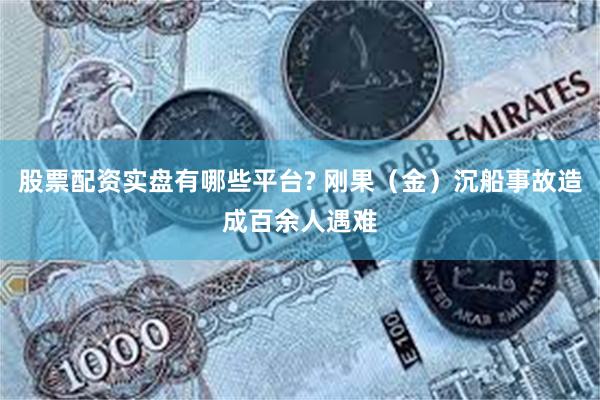 股票配资实盘有哪些平台? 刚果（金）沉船事故造成百余人遇难