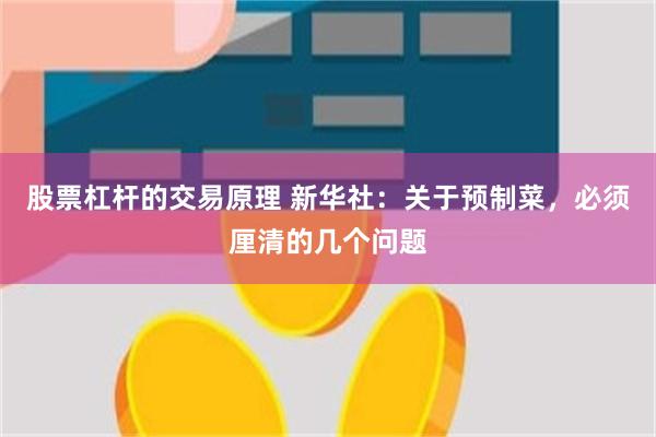 股票杠杆的交易原理 新华社：关于预制菜，必须厘清的几个问题