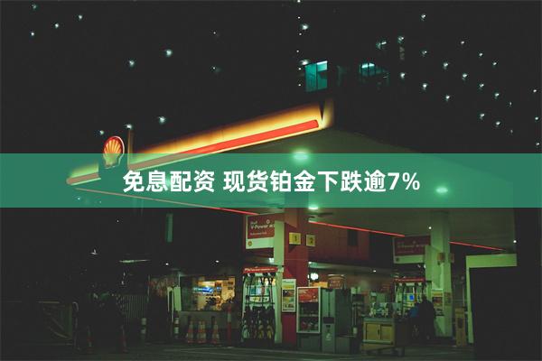 免息配资 现货铂金下跌逾7%